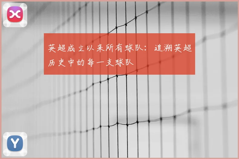 英超成立以来所有球队：追溯英超历史中的每一支球队