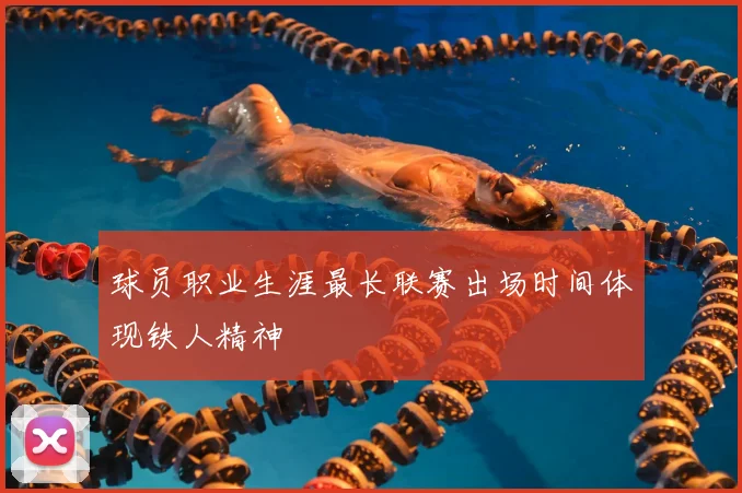 球员职业生涯最长联赛出场时间体现铁人精神