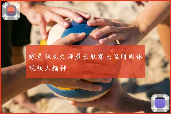 球员职业生涯最长联赛出场时间体现铁人精神