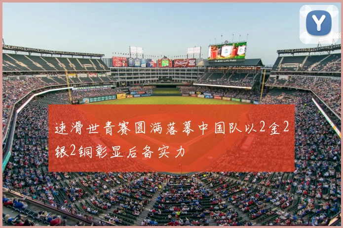 速滑世青赛圆满落幕中国队以2金2银2铜彰显后备实力