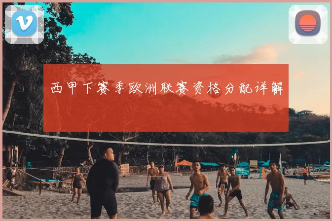 西甲下赛季欧洲联赛资格分配详解