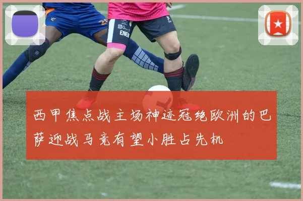 西甲焦点战主场神迹冠绝欧洲的巴萨迎战马竞有望小胜占先机