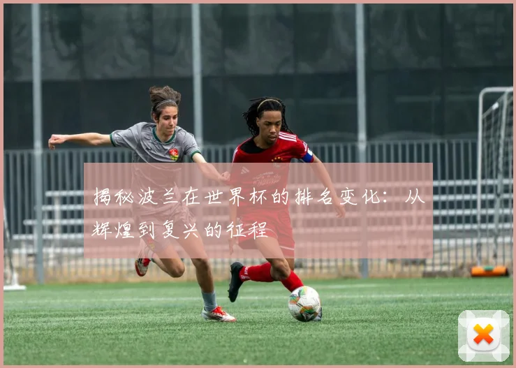 揭秘波兰在世界杯的排名变化：从辉煌到复兴的征程