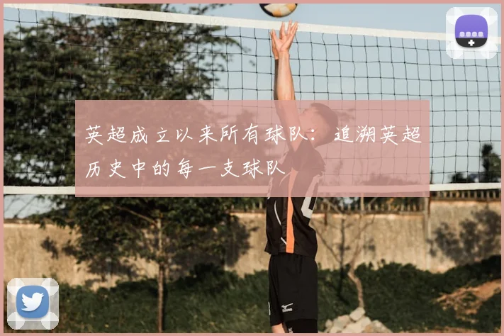 英超成立以来所有球队：追溯英超历史中的每一支球队