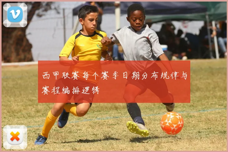 西甲联赛每个赛季日期分布规律与赛程编排逻辑