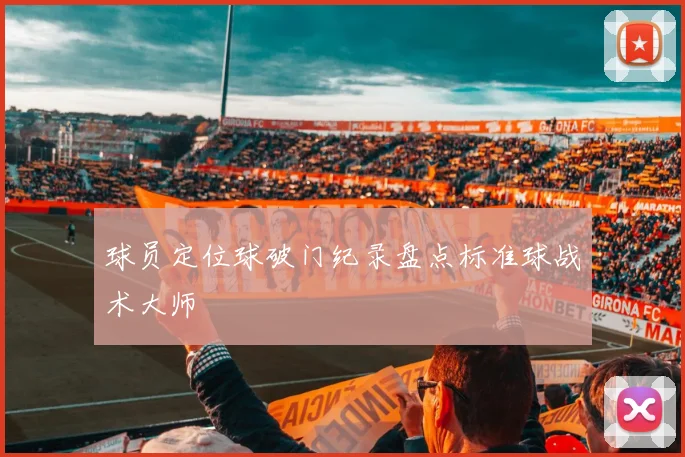 球员定位球破门纪录盘点标准球战术大师