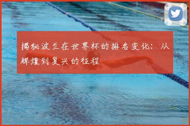 揭秘波兰在世界杯的排名变化：从辉煌到复兴的征程