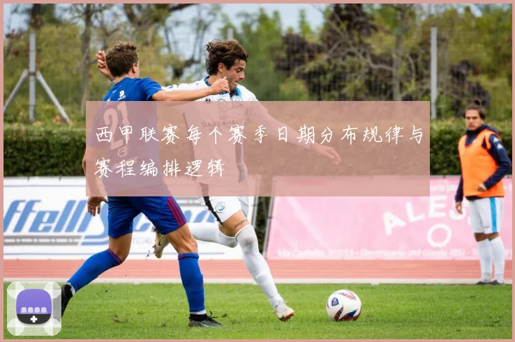 西甲联赛每个赛季日期分布规律与赛程编排逻辑